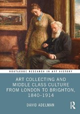 Art Collecting and Middle Class Culture from London to Brighton, 1840–1914 - David Adelman - 9781032538242