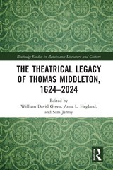 The Theatrical Legacy of Thomas Middleton, 1624–2024 - William David Green ; Anna L. Hegland ; Sam Jermy - 9781032556109