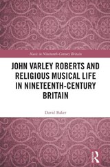 John Varley Roberts and Religious Musical Life in Nineteenth-Century Britain - David Baker - 9781032727844