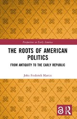 The Roots of American Politics - John Frederick Martin - 9781032913285