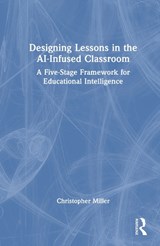 Designing Lessons in the AI-Infused Classroom - Christopher Miller - 9781041160823