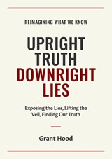 Upright Truth Downright Lies - Grant Hood - 9781049219295