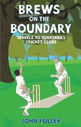 Brews on the Boundary: Travels to Yorkshire's Cricket Clubs - John Fuller - 9781066604418