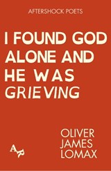I Found God Alone and He Was Grieving - Oliver James Lomax - 9781067604677