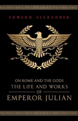 On Rome and the Gods - Edward Alexander ; Emperor Julian ; Julian The Apostate - 9781068416323