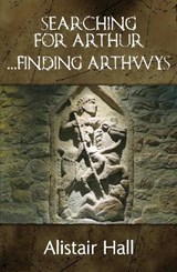 Searching for Arthur... Finding Arthwys - Alistair Hall - 9781068610974
