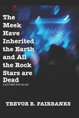 The Meek Have Inherited the Earth and All the Rock Stars are Dead - Trevor R Fairbanks - 9781073369331