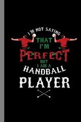 I'm Not Saying That I'm Perfect But I Am A Handball Player - Chris Sanders - 9781082149634