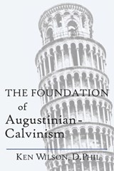 The Foundation of Augustinian-Calvinism - Ken Wilson - 9781082800351