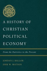 History of Christian Political Economy, A - Jordan J. Ballor ; Erik W. Matson - 9781087766331