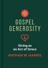 A Short Guide to Gospel Generosity: Giving as an Act of Grace - Nathan W. Harris - 9781087787640
