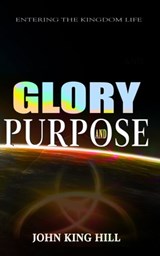 Glory and Purpose: Entering the Kingdom Life - John King Hill - 9781087853086