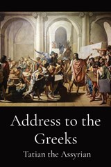 Tatian The Assyrian: Address to the Greeks - Tatian The Assyrian - 9781088148303