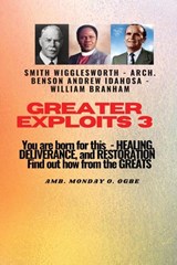 Greater Exploits - 3 You are Born For this - Healing, Deliverance and Restoration - William Branham ; Arch. Benson Andrew Idahosa ; Ambassador Monday O Ogbe - 9781088164228