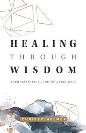Healing Through Wisdom: Your Essential Guide To Living Well