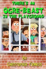 There's an Ogre-Beast in the Playground - Christopher Francis - 9781094676647