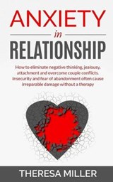 Anxiety in Relationship: How To Eliminate Negative Thinking, Jealousy, Attachment And Overcome Couple Conflicts. Insecurity And Fear Of Abandon - MILLER,  Theresa - 9781095923092