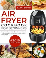 Air Fryer Cookbook For Beginners #2019: Easy, Healthy and Low Carb Air Fryer Recipes That Are Easy-To-Remember Made For Very Busy People - Sarah Brown - 9781096351986