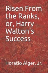 Risen From the Ranks, or, Harry Walton's Success - Horatio Alger, Jr - 9781097592562