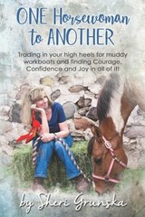 One Horsewoman To Another: Trading In Your High Heels For Muddy Work Boots and Finding Courage, Confidence and Joy In All Of It! - Sheri Grunska - 9781097972425