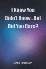 I Know You Didn't Know...But Did You Care? - Linda Randolph - 9781098094928