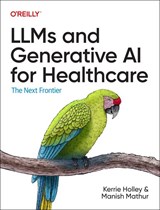 LLMs and Generative AI for Healthcare - Kerrie Holley ; Manish Mathur - 9781098160920