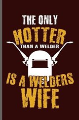 The only Hotter than a welder is a welders wife - George Paul - 9781099414237