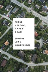 These Heroic, Happy Dead - Luke Mogelson - 9781101906828