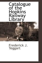 Catalogue of the Hopkins Railway Library - Frederick J Teggart - 9781103733675