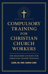 Compulsory Training for Christian Church Workers - Elder, Dr. Mike Junmai Chen - 9781105756474