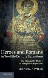 Heroes and Romans in Twelfth-Century Byzantium - LEONORA (JOHN W. AND JEANNE M. ROWE PROFESSOR OF BYZANTINE HISTORY,  University of Wisconsin, Madison) Neville - 9781107009455