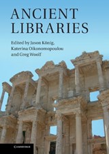 Ancient Libraries - JASON (UNIVERSITY OF ST ANDREWS,  Scotland) Koenig ; Katerina (Humboldt-Universitat zu Berlin) Oikonomopoulou ; Greg (University of St Andrews, Scotland) Woolf - 9781107012561