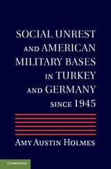 Social Unrest and American Military Bases in Turkey and Germany since 1945 - Amy Austin (American University of Cairo) Holmes - 9781107019133