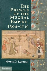 The Princes of the Mughal Empire, 1504-1719 - MUNIS D. (UNIVERSITY OF CALIFORNIA,  Berkeley) Faruqui - 9781107022171