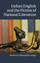 Indian English and the Fiction of National Literature - ROSEMARY MARANGOLY (UNIVERSITY OF CALIFORNIA,  San Diego) George - 9781107040007