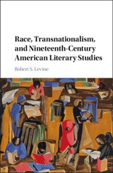 Race, Transnationalism, and Nineteenth-Century American Literary Studies - ROBERT S. (UNIVERSITY OF MARYLAND,  College Park) Levine - 9781107095069
