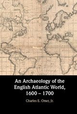 An Archaeology of the English Atlantic World, 1600 - 1700 - JR.,  Charles E. (Vanderbilt University, Tennessee) Orser - 9781107130487