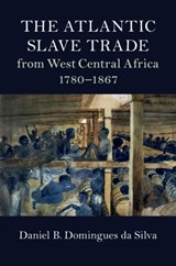 The Atlantic Slave Trade from West Central Africa, 1780-1867 - DANIEL B. (RICE UNIVERSITY,  Houston) Domingues da Silva - 9781107176263