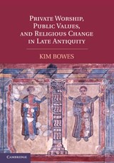 Private Worship, Public Values, and Religious Change in Late Antiquity - KIM (ASSISTANT PROFESSOR,  University of Pennsylvania) Bowes - 9781107400498