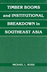 Timber Booms and Institutional Breakdown in Southeast Asia - MICHAEL L. (UNIVERSITY OF MICHIGAN,  Ann Arbor) Ross - 9781107404816