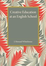 Creative Education at an English School - J. Howard Whitehouse - 9781107455931