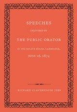 Speeches Delivered by the Public Orator in the Senate House, Cambridge, June 16, 1874 - Richard Claverhouse Jebb - 9781107623323