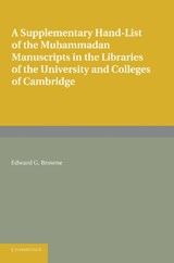 A Supplementary Hand-list of the Muhammadan Manuscripts Preserved in the Libraries of the University and Colleges of Cambridge - Edward G. Browne - 9781107624030