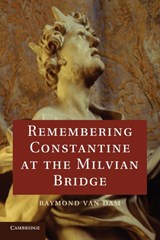 Remembering Constantine at the Milvian Bridge - RAYMOND (UNIVERSITY OF MICHIGAN,  Ann Arbor) Van Dam - 9781107644496