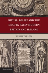 Ritual, Belief and the Dead in Early Modern Britain and Ireland - Sarah (University of Leicester) Tarlow - 9781107667983