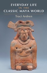 Everyday Life in the Classic Maya World - Traci (University of Miami) Ardren - 9781107682917