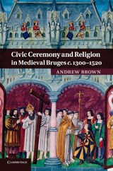 Civic Ceremony and Religion in Medieval Bruges c.1300-1520 - ANDREW (MASSEY UNIVERSITY,  Auckland) Brown - 9781107692039