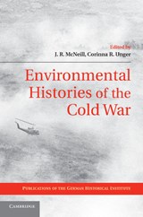 Environmental Histories of the Cold War - J. R. (GEORGETOWN UNIVERSITY,  Washington DC) McNeill ; Corinna R. (German Historical Institute, Washington DC) Unger - 9781107694354