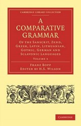 A Comparative Grammar of the Sanscrit, Zend, Greek, Latin, Lithuanian, Gothic, German, and Sclavonic Languages - Franz Bopp ; H. H. Wilson ; Edward Backhouse Eastwick - 9781108006231