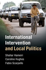 International Intervention and Local Politics - SHAHAR (UNIVERSITY OF QUEENSLAND) HAMEIRI ; CAROLINE (UNIVERSITY OF BRADFORD) HUGHES ; FABIO (MURDOCH UNIVERSITY,  Western Australia) Scarpello - 9781108416894
